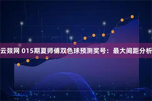 云燚网 015期夏师傅双色球预测奖号：最大间距分析