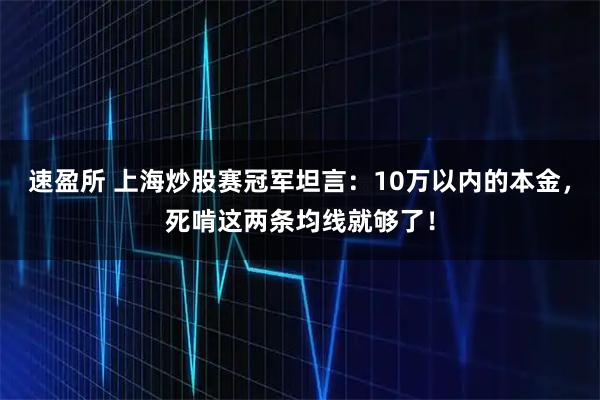 速盈所 上海炒股赛冠军坦言：10万以内的本金，死啃这两条均线就够了！
