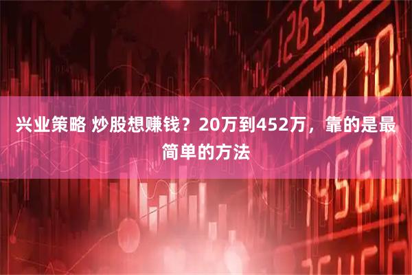 兴业策略 炒股想赚钱？20万到452万，靠的是最简单的方法