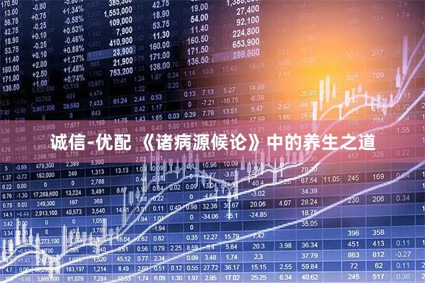 诚信-优配 《诸病源候论》中的养生之道