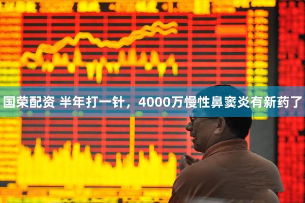 国荣配资 半年打一针，4000万慢性鼻窦炎有新药了
