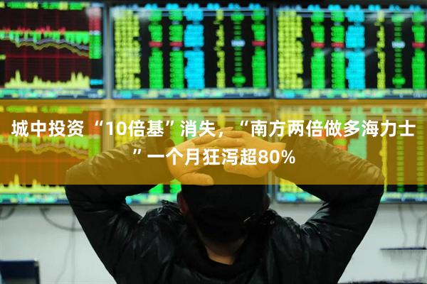 城中投资 “10倍基”消失，“南方两倍做多海力士”一个月狂泻超80%