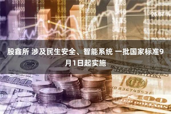 股鑫所 涉及民生安全、智能系统 一批国家标准9月1日起实施